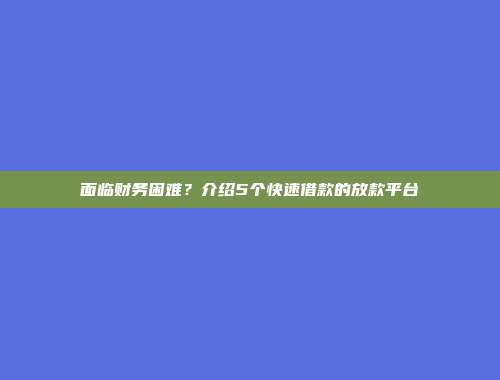 面临财务困难？介绍5个快速借款的放款平台