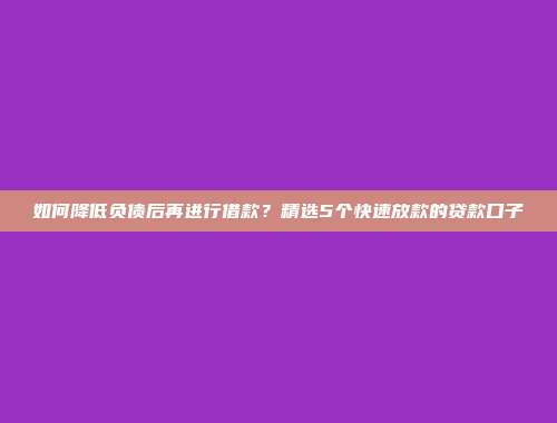 如何降低负债后再进行借款？精选5个快速放款的贷款口子