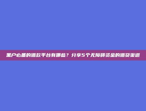 黑户必备的借款平台有哪些？分享5个无障碍资金的借贷渠道