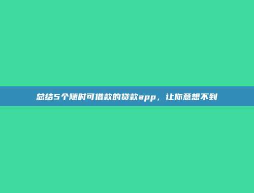 总结5个随时可借款的贷款app，让你意想不到