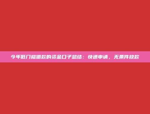 今年低门槛借款的资金口子总结：快速申请，无条件放款