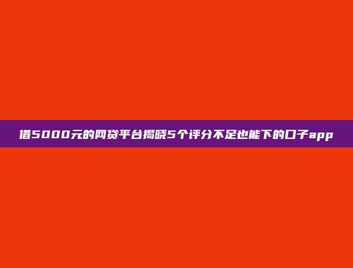 借5000元的网贷平台揭晓5个评分不足也能下的口子app