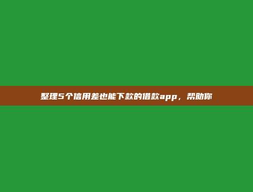 整理5个信用差也能下款的借款app，帮助你