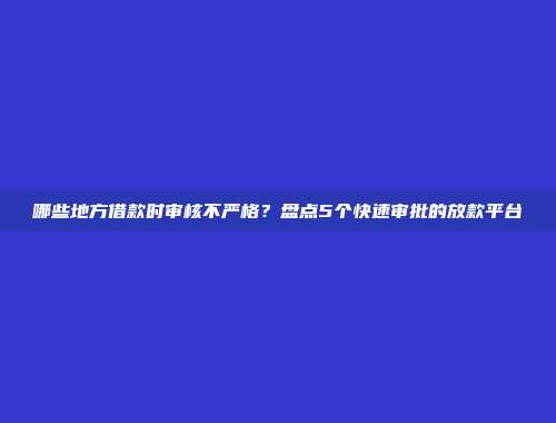 哪些地方借款时审核不严格？盘点5个快速审批的放款平台