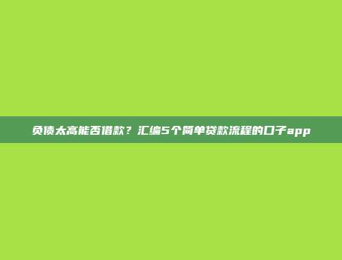 负债太高能否借款？汇编5个简单贷款流程的口子app