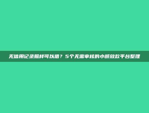 无信用记录照样可以借？5个无需审核的小额放款平台整理