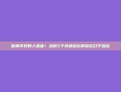 信用不好的人福音！当前5个快速放款的贷款口子总结