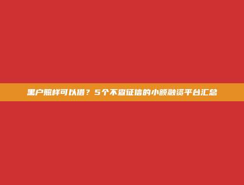 黑户照样可以借？5个不查征信的小额融资平台汇总