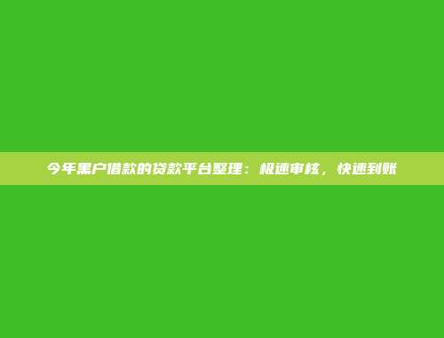 今年黑户借款的贷款平台整理：极速审核，快速到账