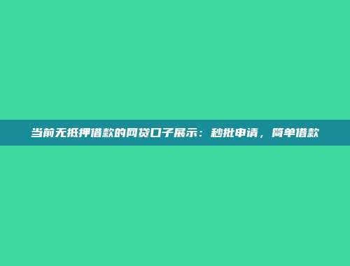 当前无抵押借款的网贷口子展示：秒批申请，简单借款