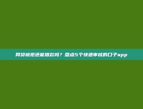 网贷被拒还能借款吗？盘点5个快速审核的口子app