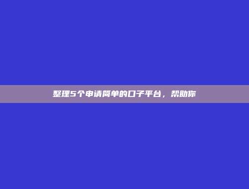 整理5个申请简单的口子平台，帮助你