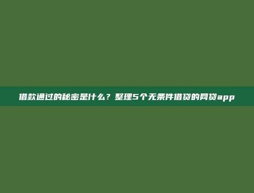 借款通过的秘密是什么？整理5个无条件借贷的网贷app