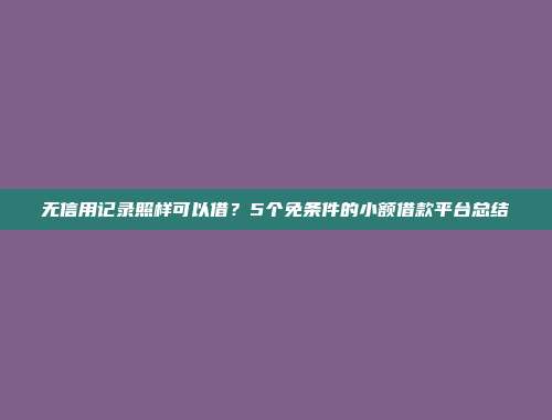 无信用记录照样可以借？5个免条件的小额借款平台总结