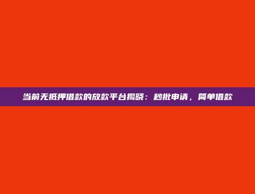 当前无抵押借款的放款平台揭晓：秒批申请，简单借款