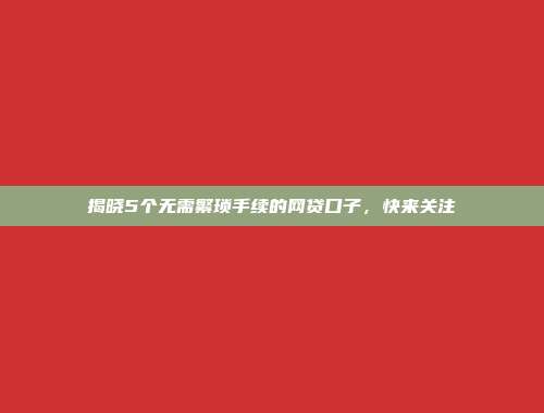 揭晓5个无需繁琐手续的网贷口子，快来关注