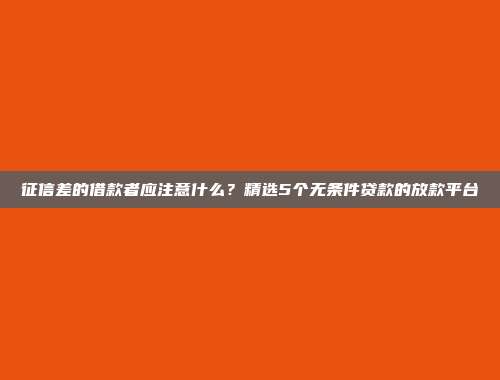 征信差的借款者应注意什么？精选5个无条件贷款的放款平台