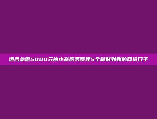 适合急需5000元的小贷服务整理5个随时到账的网贷口子