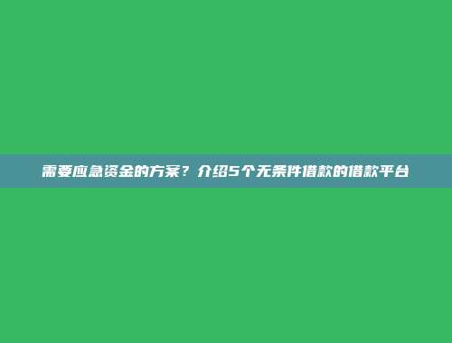 需要应急资金的方案？介绍5个无条件借款的借款平台