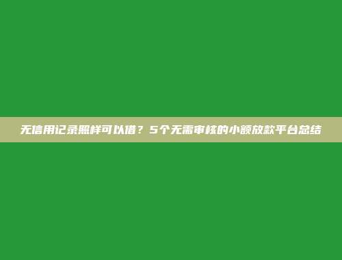 无信用记录照样可以借？5个无需审核的小额放款平台总结