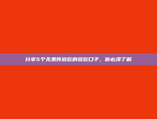 分享5个无条件放款的贷款口子，你必须了解