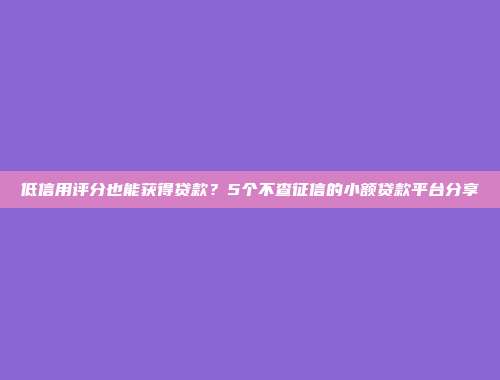 低信用评分也能获得贷款？5个不查征信的小额贷款平台分享