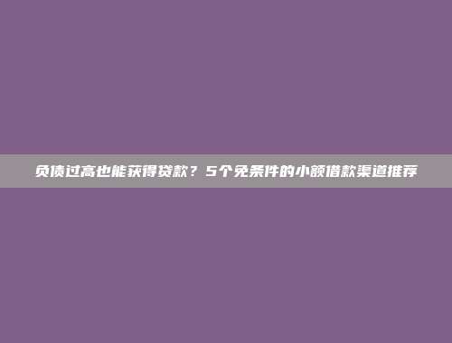 负债过高也能获得贷款？5个免条件的小额借款渠道推荐