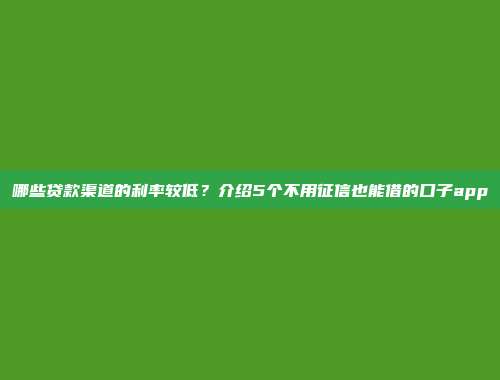 哪些贷款渠道的利率较低？介绍5个不用征信也能借的口子app