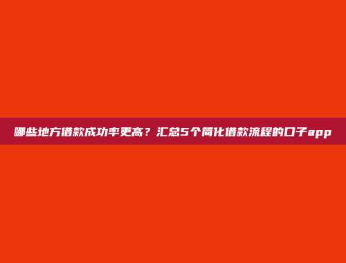 哪些地方借款成功率更高？汇总5个简化借款流程的口子app