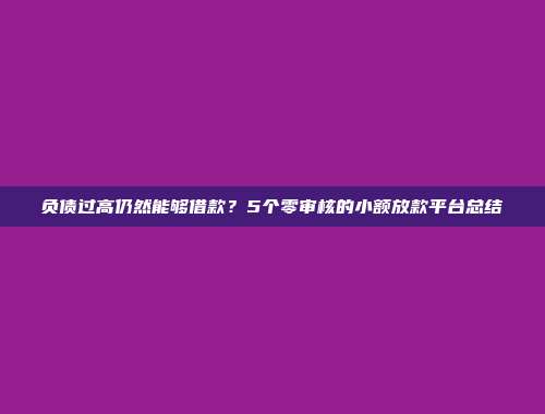 负债过高仍然能够借款？5个零审核的小额放款平台总结