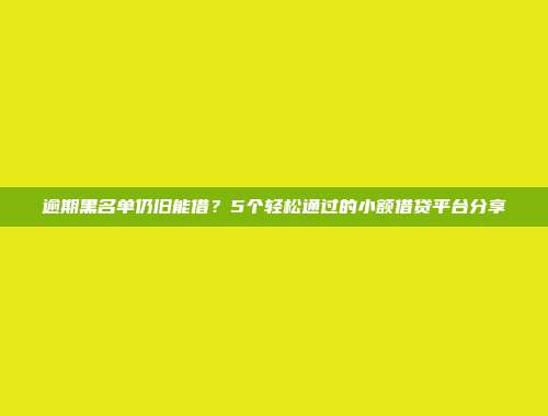 逾期黑名单仍旧能借？5个轻松通过的小额借贷平台分享