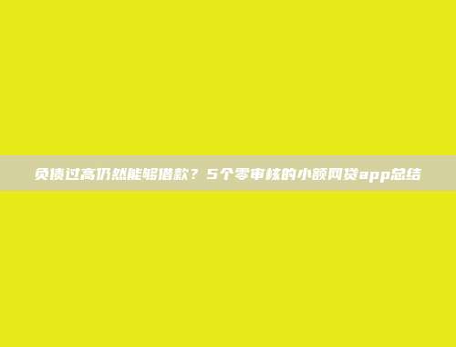 负债过高仍然能够借款？5个零审核的小额网贷app总结