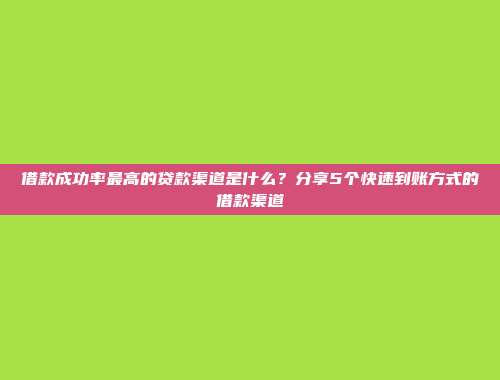 借款成功率最高的贷款渠道是什么？分享5个快速到账方式的借款渠道