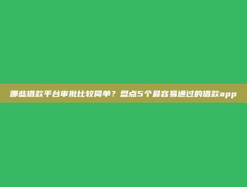 哪些借款平台审批比较简单？盘点5个最容易通过的借款app