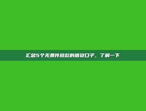 汇总5个无条件放款的借贷口子，了解一下