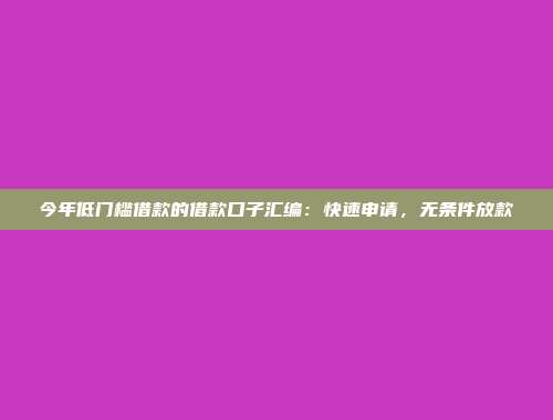 今年低门槛借款的借款口子汇编：快速申请，无条件放款