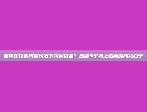 如何在负债高的情况下找到资金？总结5个马上借到的网贷口子