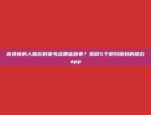 高负债的人借款时需考虑哪些因素？揭晓5个即刻借到的借款app