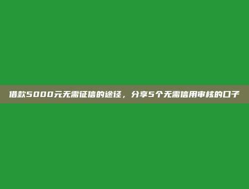 借款5000元无需征信的途径，分享5个无需信用审核的口子