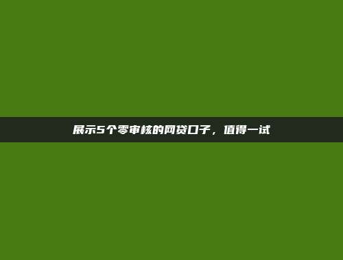 展示5个零审核的网贷口子，值得一试