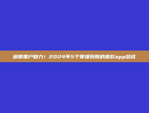 逾期黑户助力！2024年5个便捷到账的借款app总结