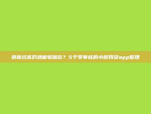 负债过高仍然能够借款？5个零审核的小额网贷app整理