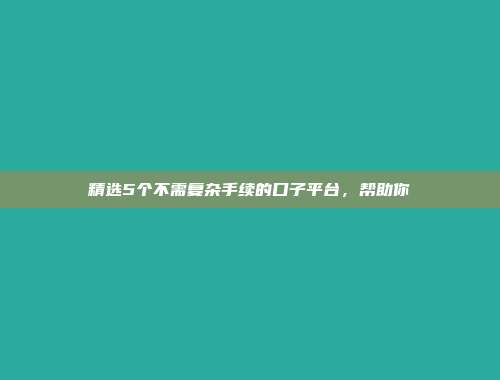 精选5个不需复杂手续的口子平台，帮助你