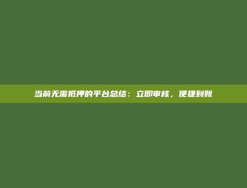 当前无需抵押的平台总结：立即审核，便捷到账