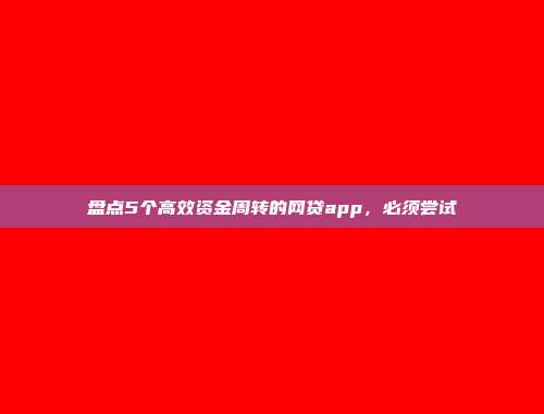 盘点5个高效资金周转的网贷app，必须尝试