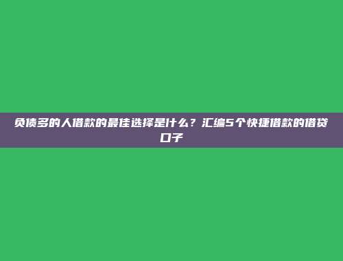 负债多的人借款的最佳选择是什么？汇编5个快捷借款的借贷口子