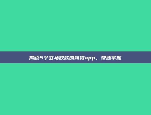 揭晓5个立马放款的网贷app，快速掌握