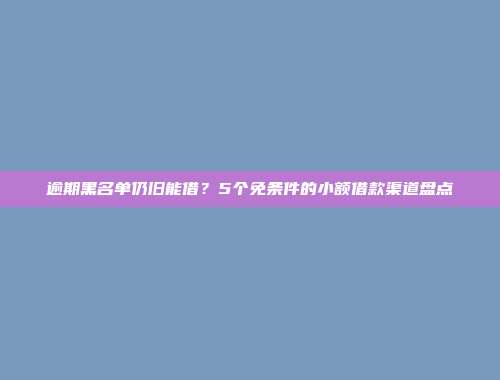 逾期黑名单仍旧能借？5个免条件的小额借款渠道盘点