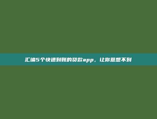 汇编5个快速到账的贷款app，让你意想不到