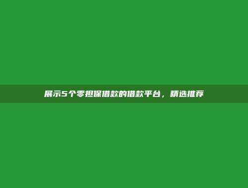 展示5个零担保借款的借款平台，精选推荐